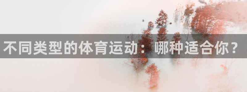 k1体育十年品牌值得信赖网址：不同类型的体育运动：哪种适合你？