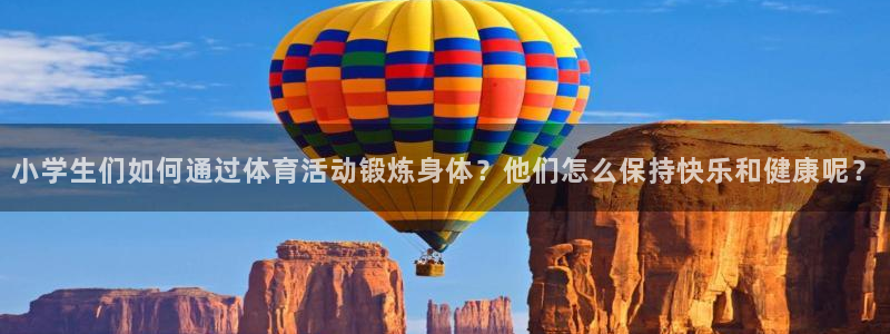 k1体育app下载链接：小学生们如何通过体育活动锻炼身体？他们怎么保持快乐和健康呢？