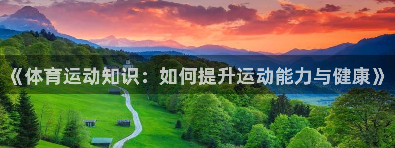 k1体育平台下载：《体育运动知识：如何提升运动能力与健康》