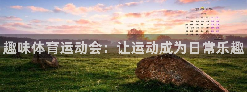k1体育app：趣味体育运动会：让运动成为日常乐趣