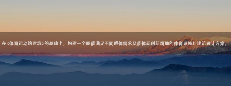 k1体育十年品牌值得信赖网址：在<体育运动馆建筑>的基础上，构建一个既能满足不同群体需求又能体现创新精神的体育设施和建筑设计方案。