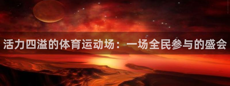 k1体育下载地址：活力四溢的体育运动场：一场全民参与的盛会